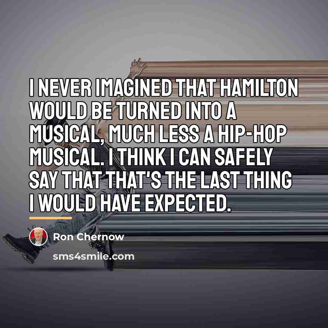 “I never imagined that Hamilton would be turned into a…” quote by Ron Chernow