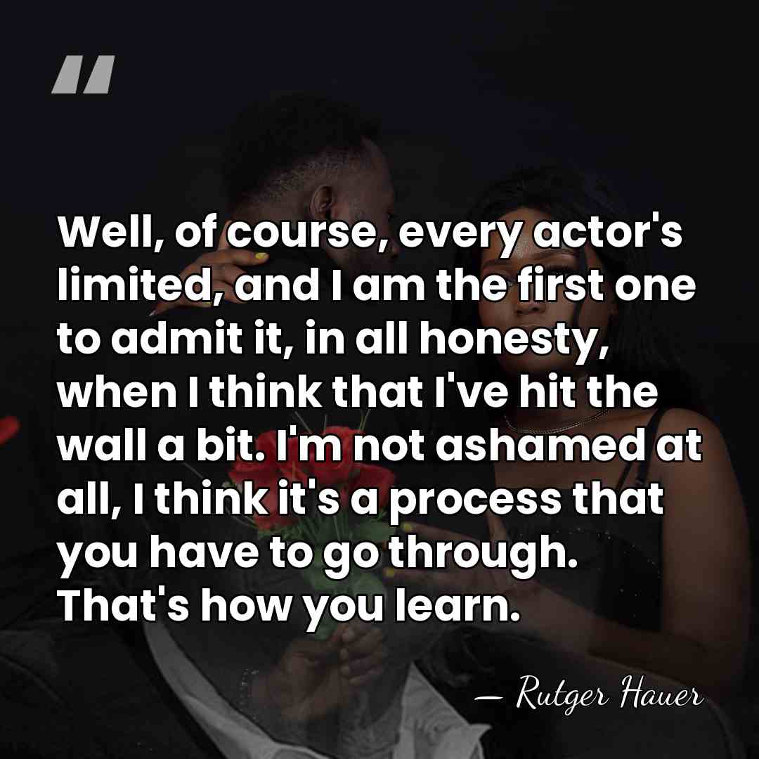 Well, of course, every actor's limited, and I am the first one&hellip; - Rutger Hauer