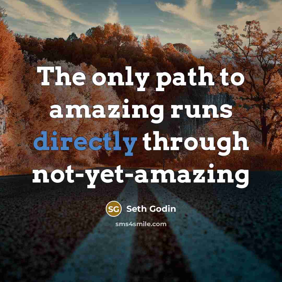 “The only path to amazing runs directly through not-yet-amazing” quote by Seth Godin