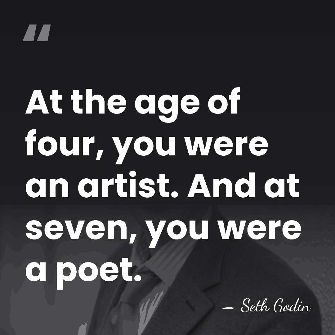 At the age of four, you were an artist. And at seven,&hellip; - Seth Godin