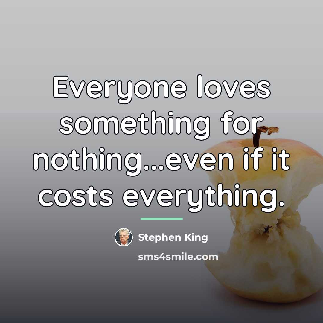 “Everyone loves something for nothing...even if it costs everything.…” quote by Stephen King
