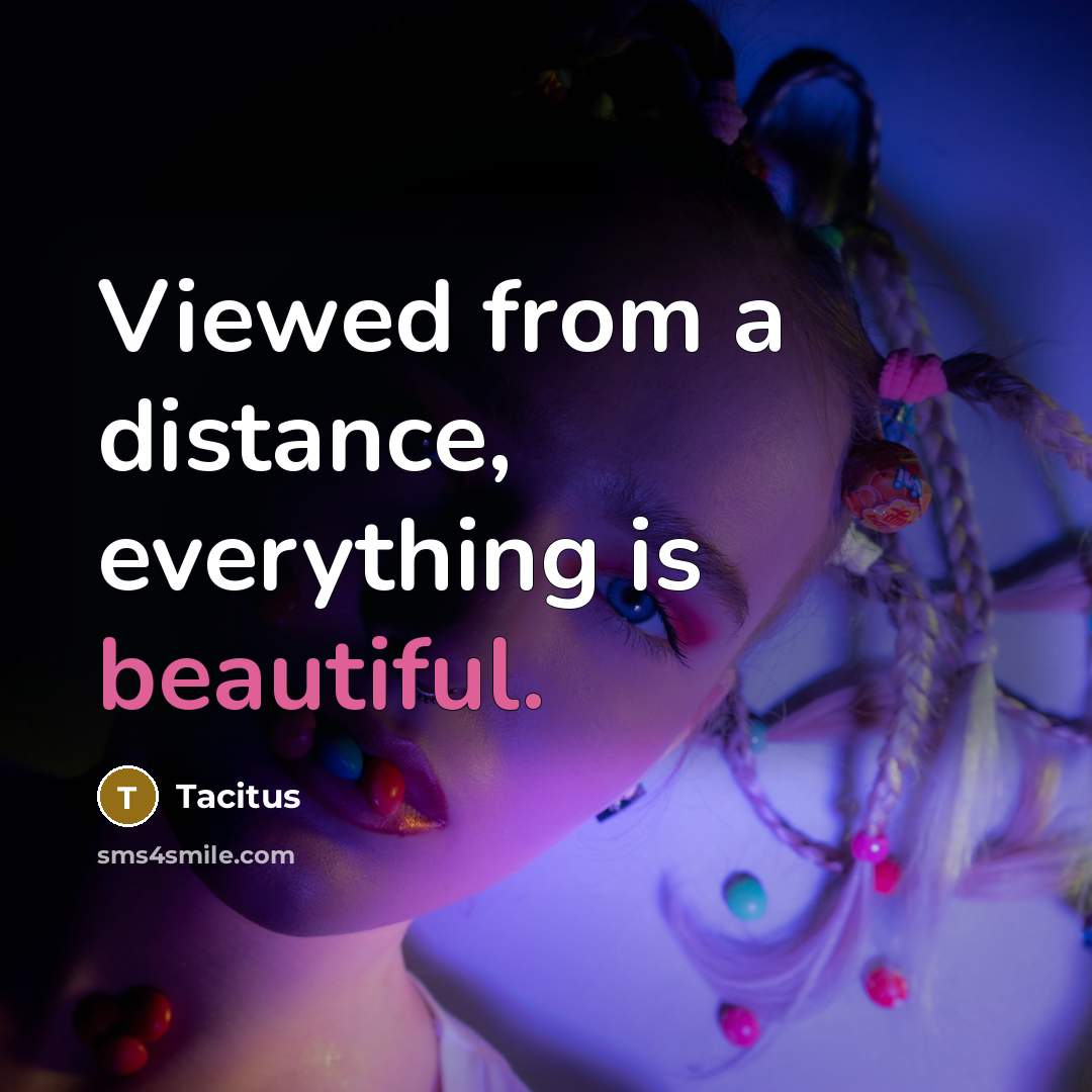 “Viewed from a distance, everything is beautiful.…” quote by Tacitus