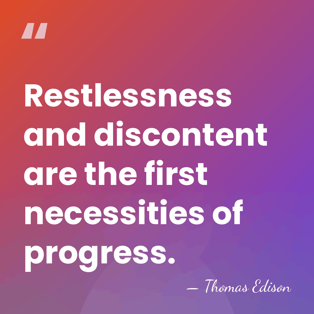 Restlessness and discontent are the first necessities of progress. - Thomas Edison