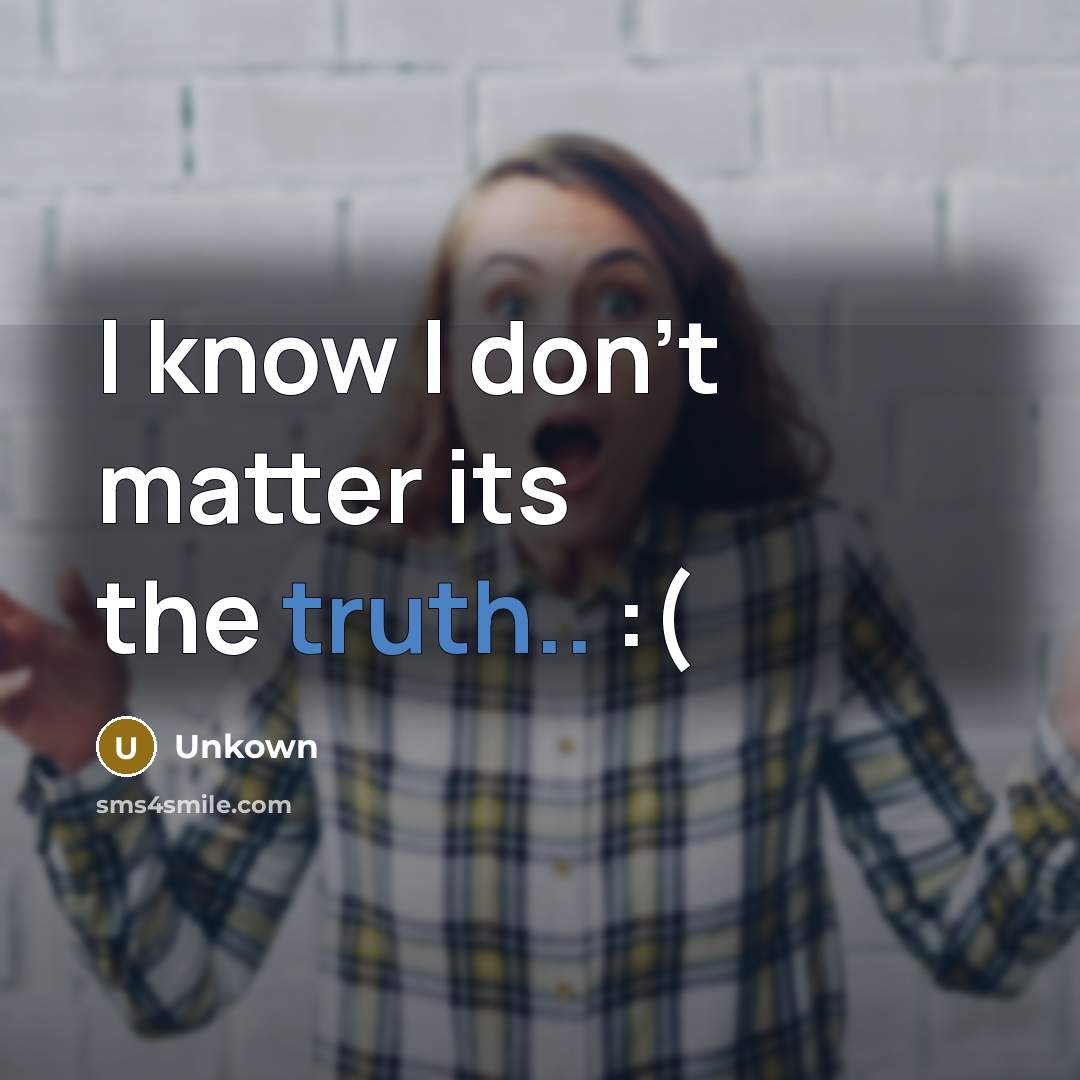 “I know I don't matter its the truth.. :(…” quote by Unkown
