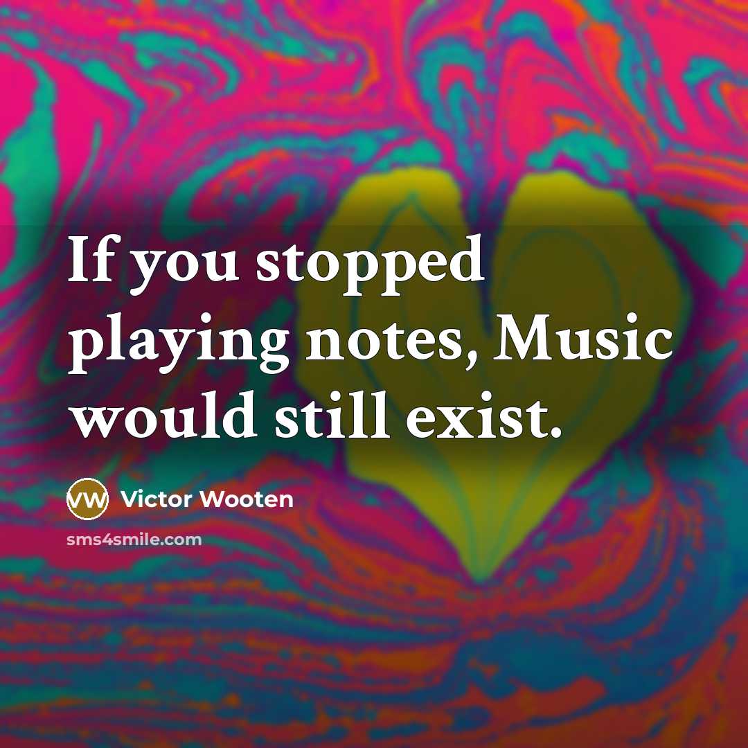 “If you stopped playing notes, Music would still exist.…” quote by Victor Wooten