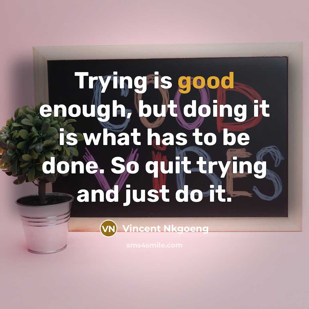 “Trying is good enough, but doing it is what has…” quote by Vincent Nkgoeng