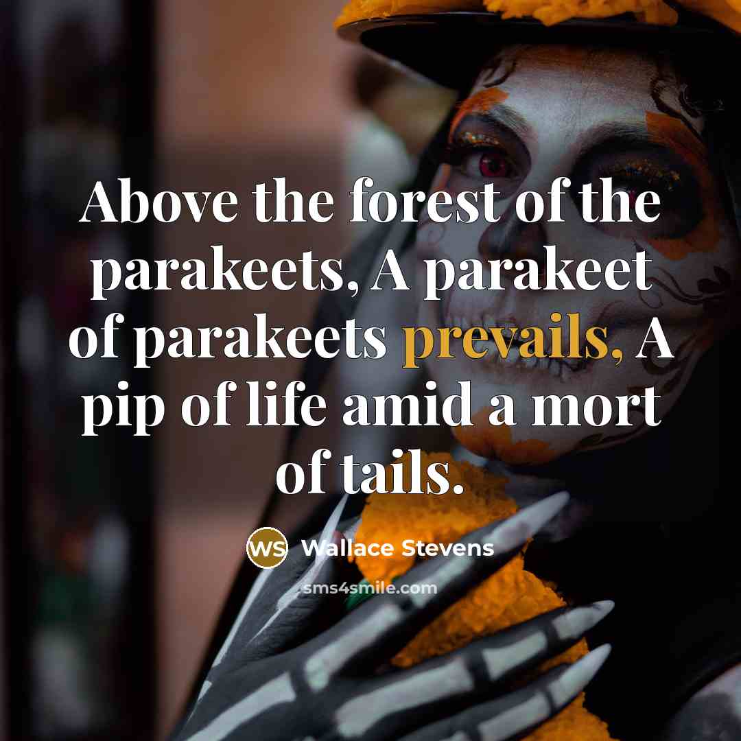 “Above the forest of the parakeets, A parakeet of parakeets prevails, A pip of life amid a mort of tails.” quote by Wallace Stevens