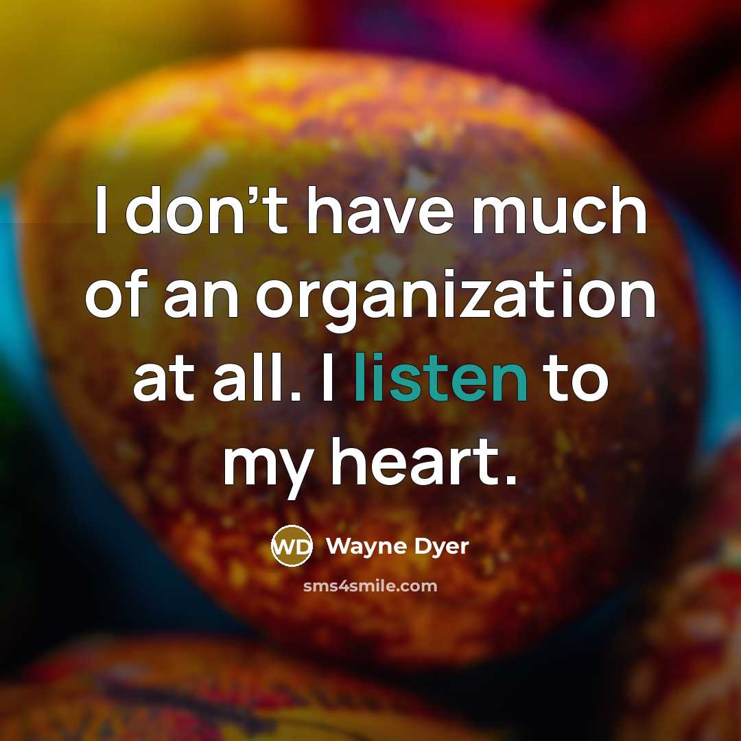 “I don't have much of an organization at all. I listen to my heart.” quote by Wayne Dyer