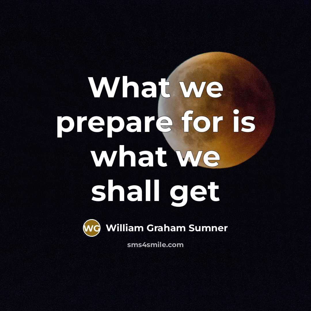 “What we prepare for is what we shall get” quote by William Graham Sumner