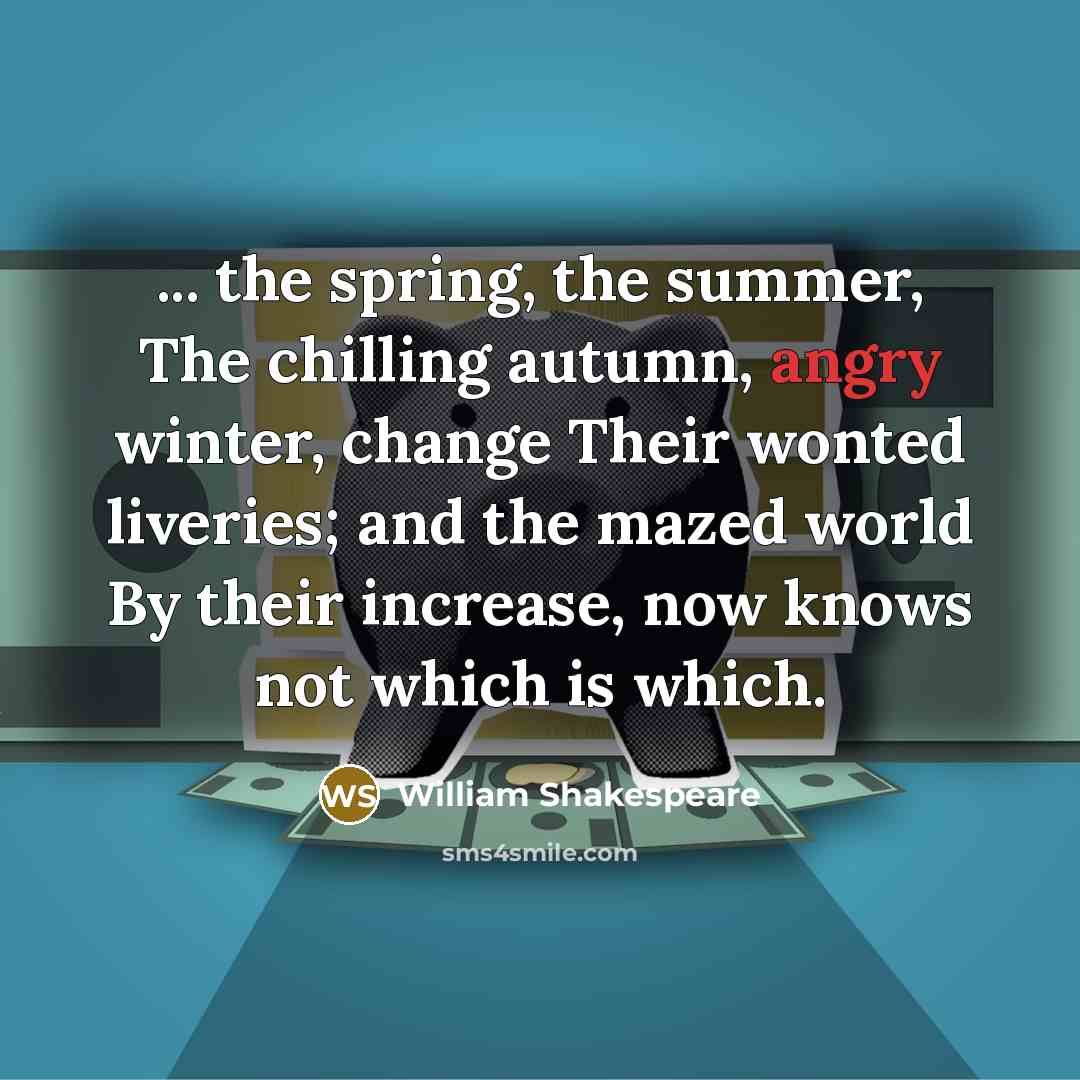 “... the spring, the summer, The chilling autumn, angry winter,…” quote by William Shakespeare