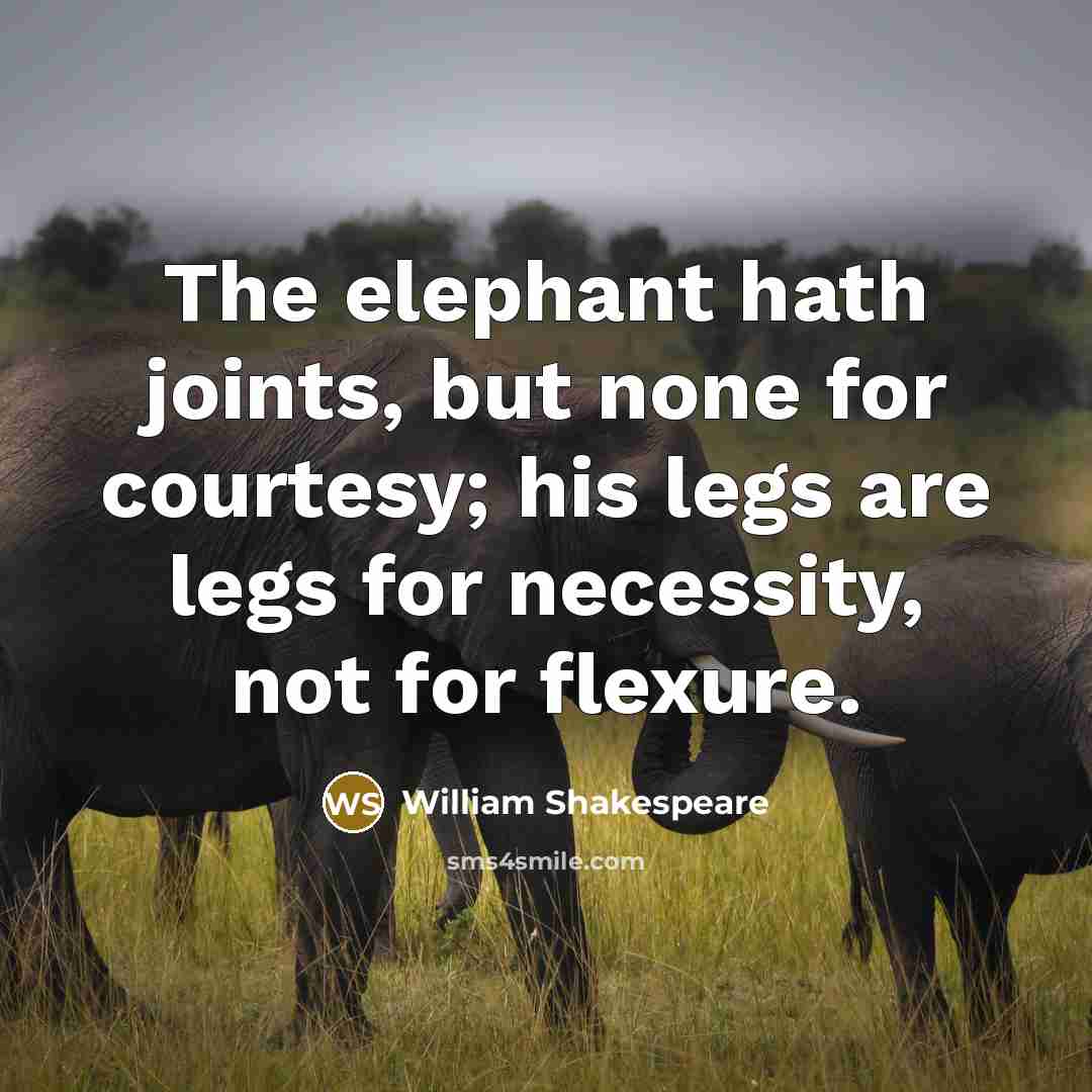 “The elephant hath joints, but none for courtesy; his legs…” quote by William Shakespeare
