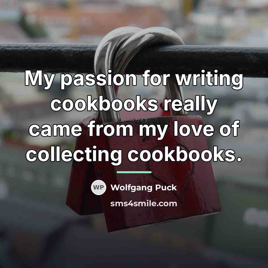 “My passion for writing cookbooks really came from my love…” quote by Wolfgang Puck