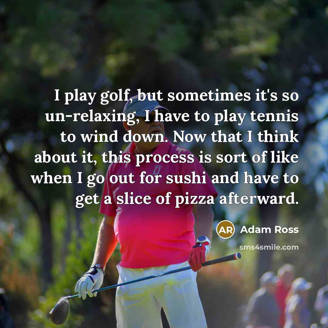 “I play golf, but sometimes it's so un-relaxing, I have…” quote by Adam Ross