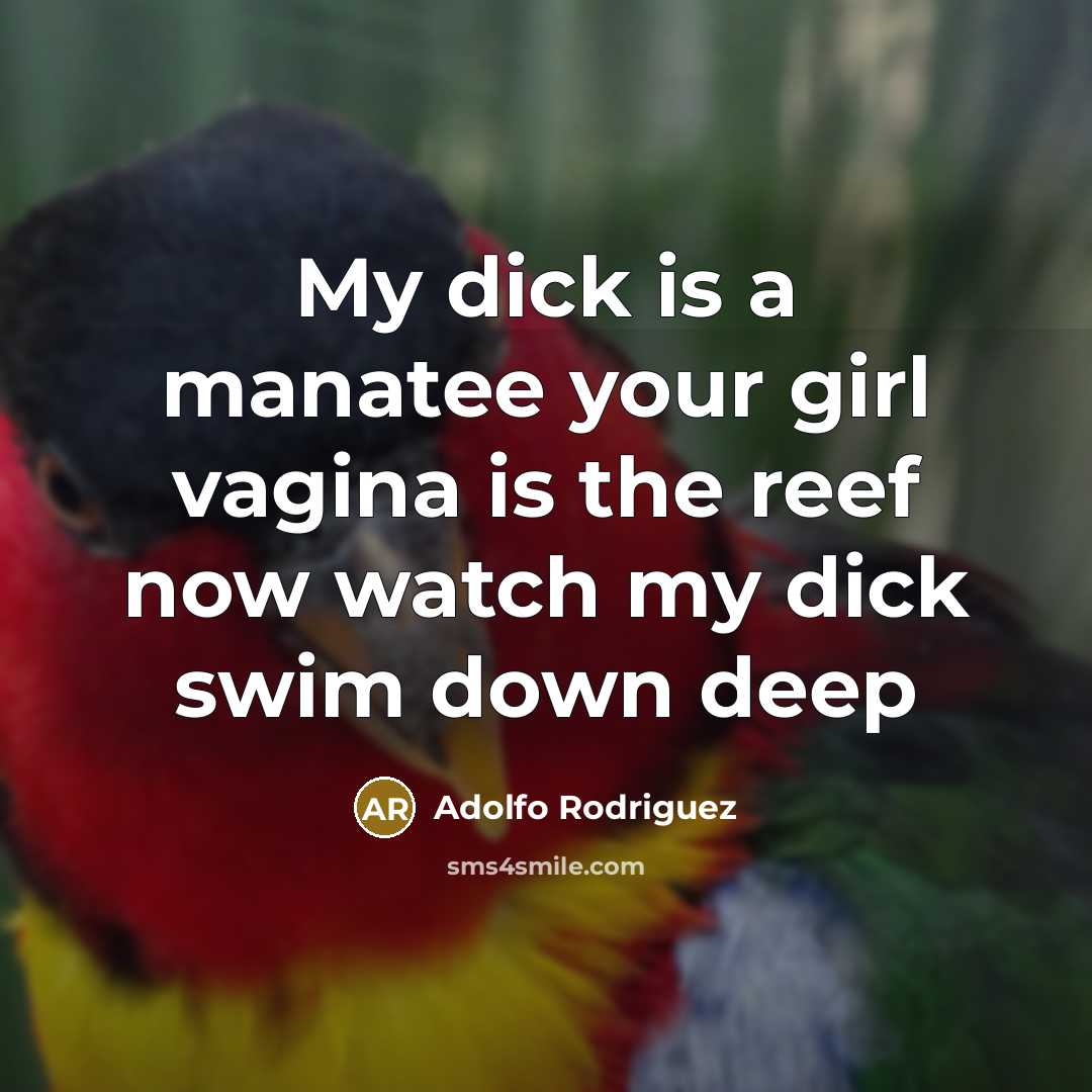 “My dick is a manatee your girl vagina is the reef now watch my dick swim down deep” quote by Adolfo Rodriguez