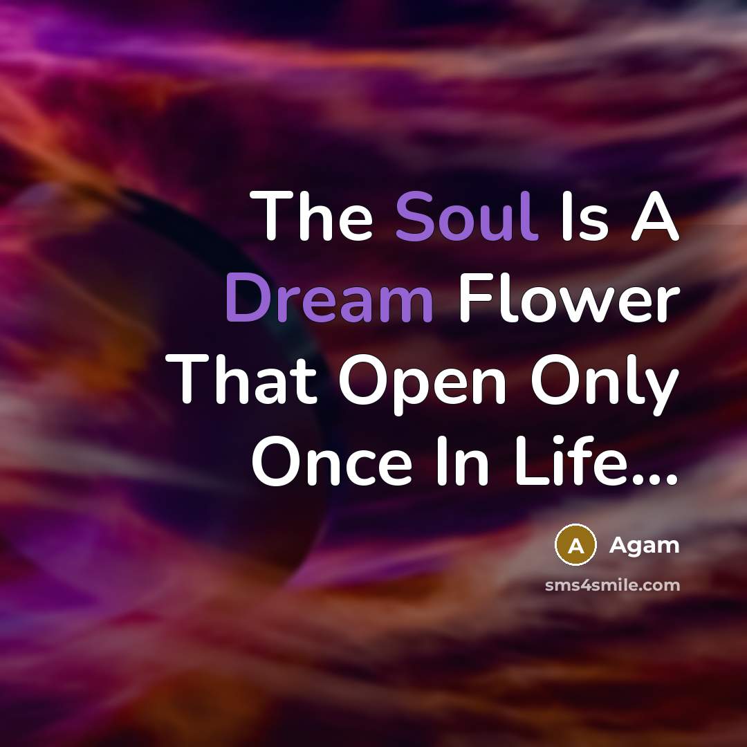 “The Soul Is A Dream Flower That Open Only Once In Life...” quote by Agam
