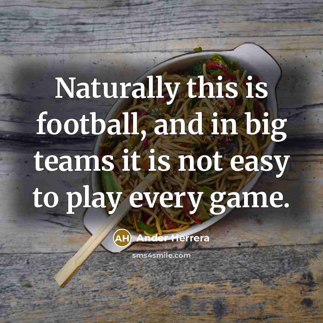 “Naturally this is football, and in big teams it is…” quote by Ander Herrera