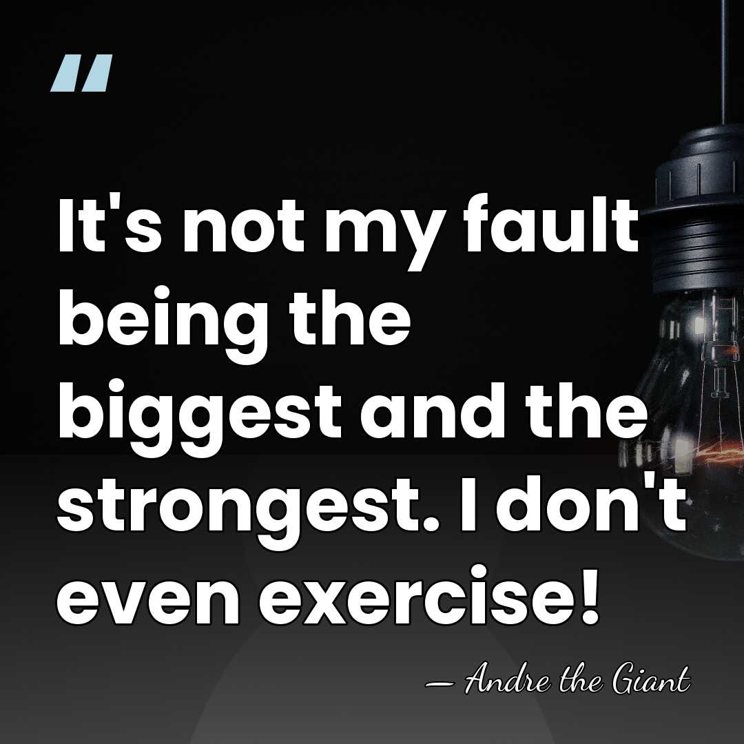 It's not my fault being the biggest and the strongest. I don't&hellip; - Andre the Giant