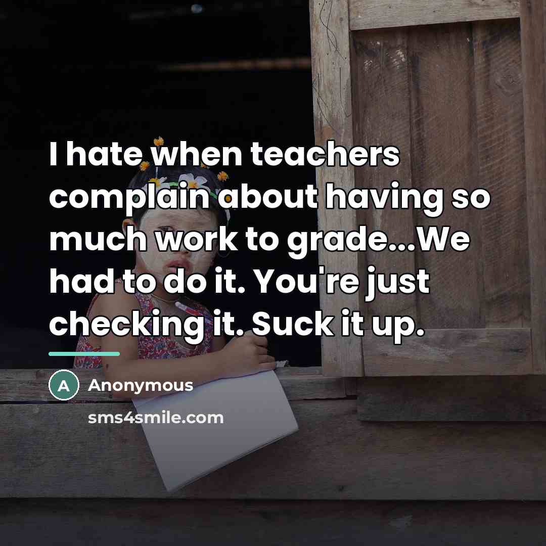 “I hate when teachers complain about having so much work…” quote by Anonymous
