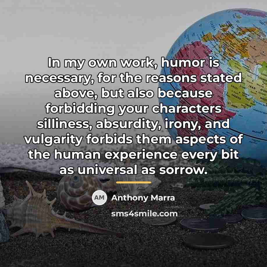 “In my own work, humor is necessary, for the reasons…” quote by Anthony Marra