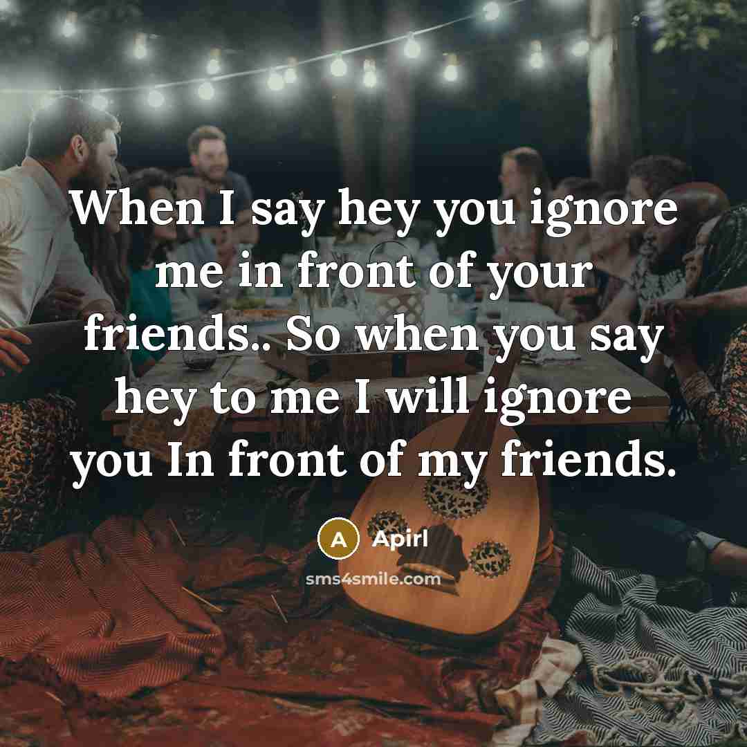 “When I say hey you ignore me in front of…” quote by Apirl
