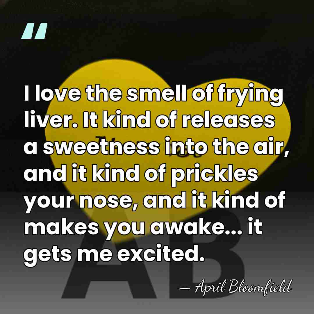 I love the smell of frying liver. It kind of releases a&hellip; - April Bloomfield