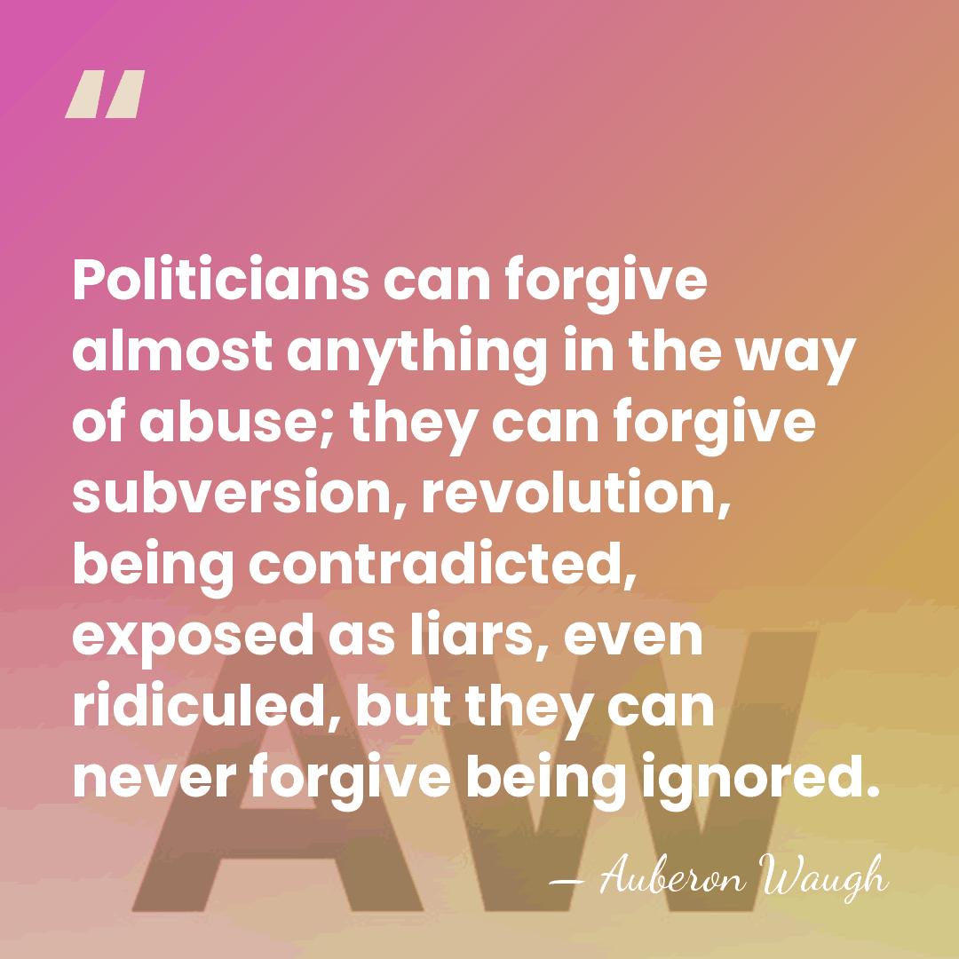 Politicians can forgive almost anything in the way of abuse; they can&hellip; - Auberon Waugh