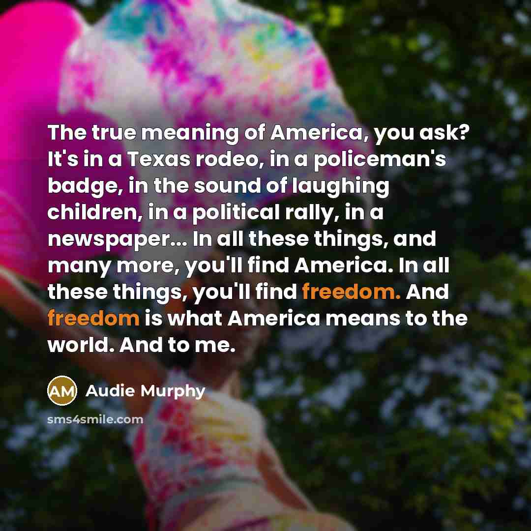 “The true meaning of America, you ask? It's in a…” quote by Audie Murphy