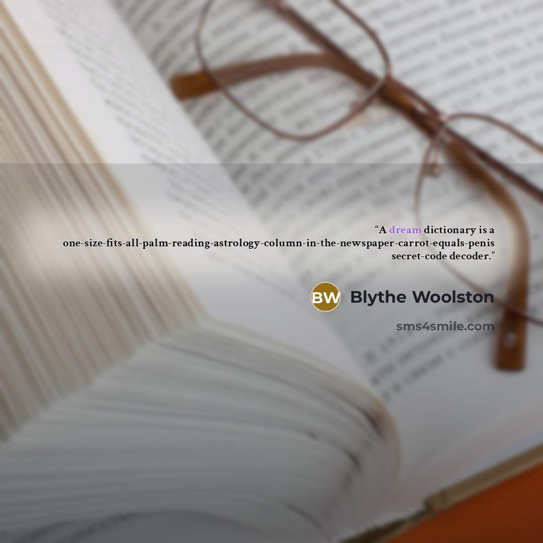 “A dream dictionary is a one-size-fits-all-palm-reading-astrology-column-in-the-newspaper-carrot-equals-penis secret-code decoder.” quote by Blythe Woolston
