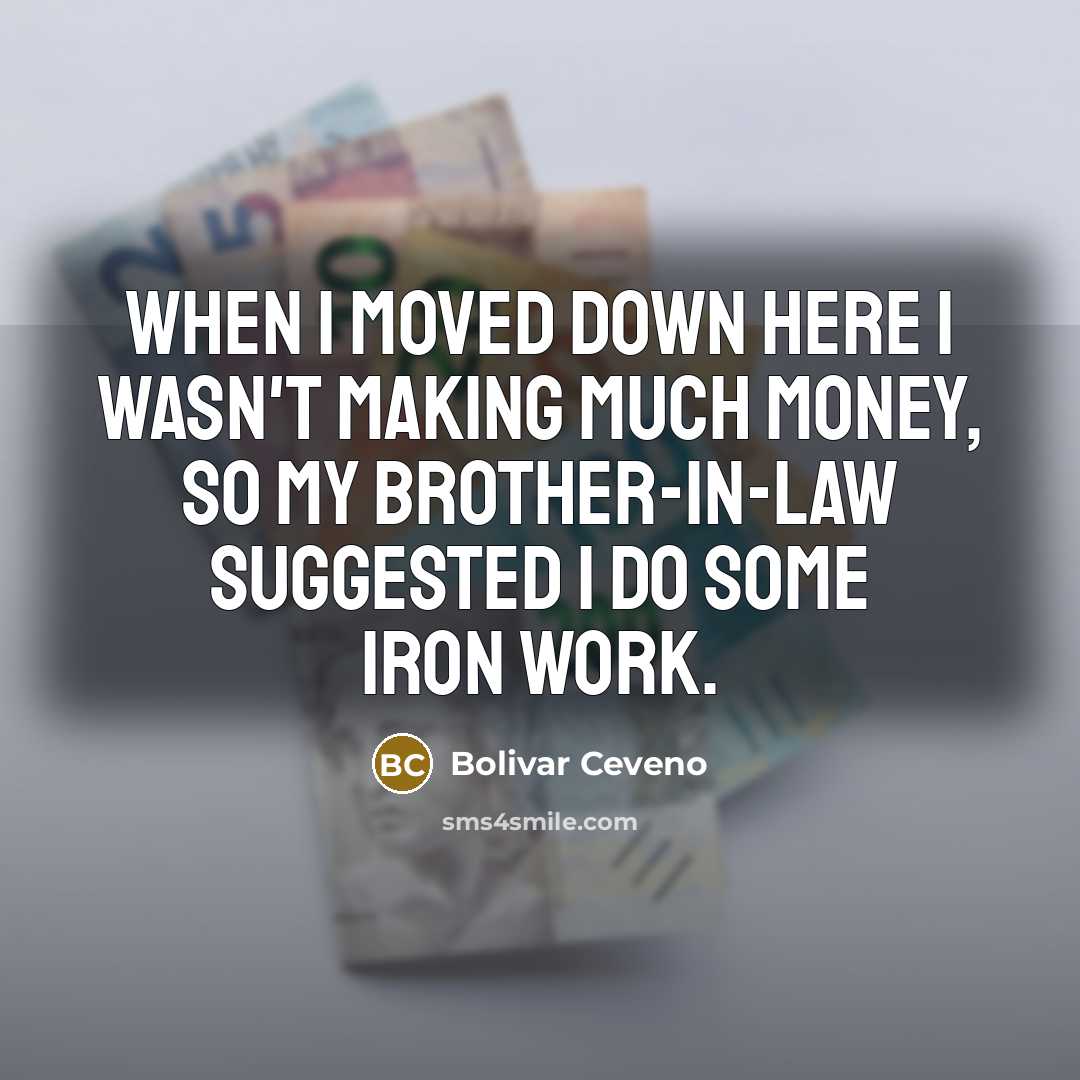 “When I moved down here I wasn't making much money, so my brother-in-law suggested I do some iron work.” quote by Bolivar Ceveno