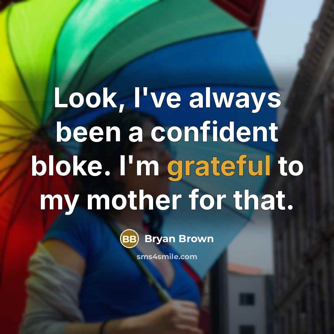 “Look, I've always been a confident bloke. I'm grateful to…” quote by Bryan Brown