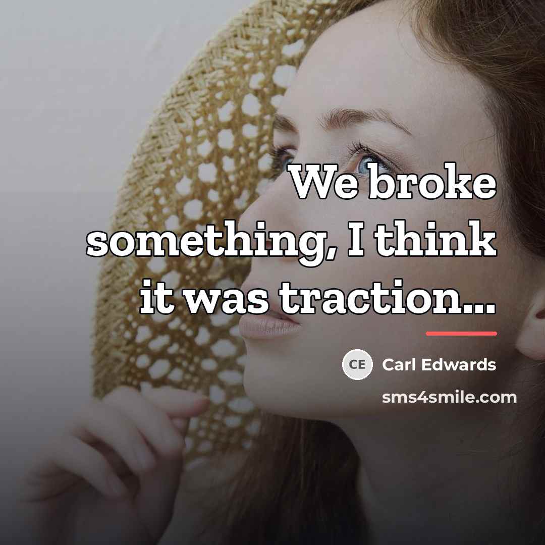 “We broke something, I think it was traction...…” quote by Carl Edwards