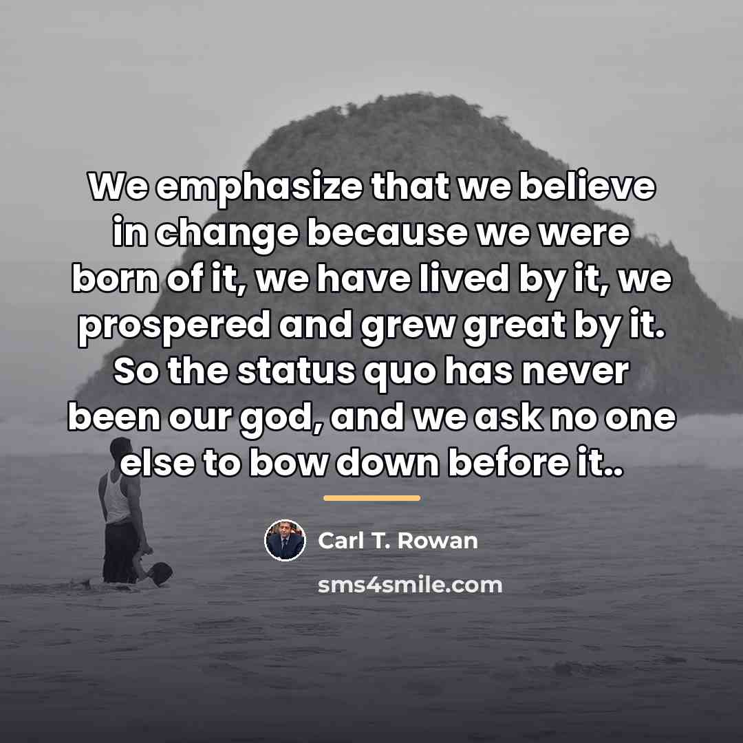 “We emphasize that we believe in change because we were…” quote by Carl T. Rowan