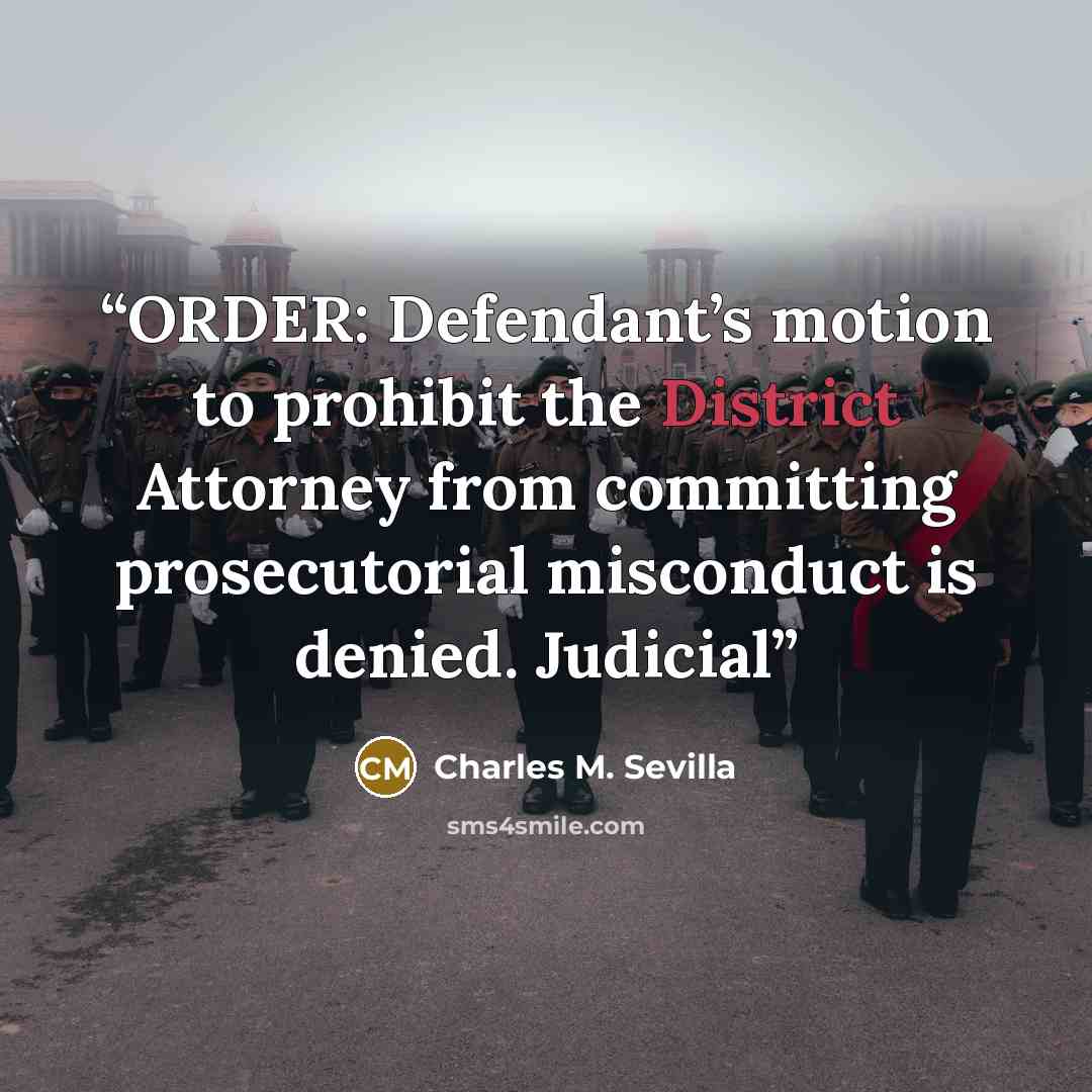 “ORDER: Defendant’s motion to prohibit the District Attorney from committing prosecutorial misconduct is denied. Judicial” quote by Charles M. Sevilla