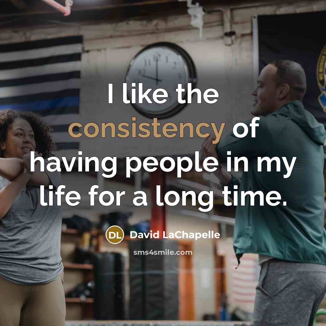 “I like the consistency of having people in my life…” quote by David LaChapelle