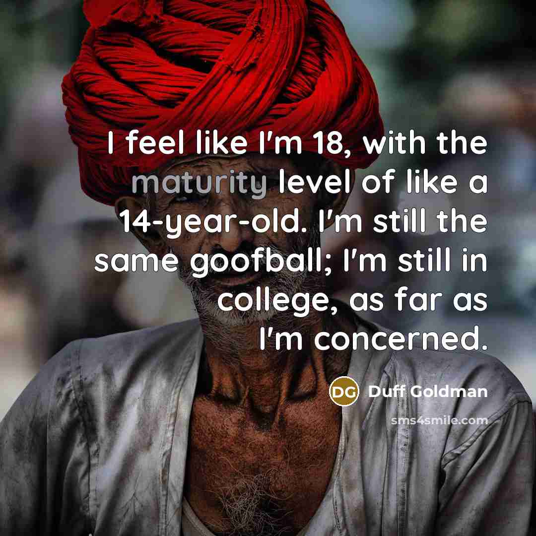“I feel like I'm 18, with the maturity level of…” quote by Duff Goldman