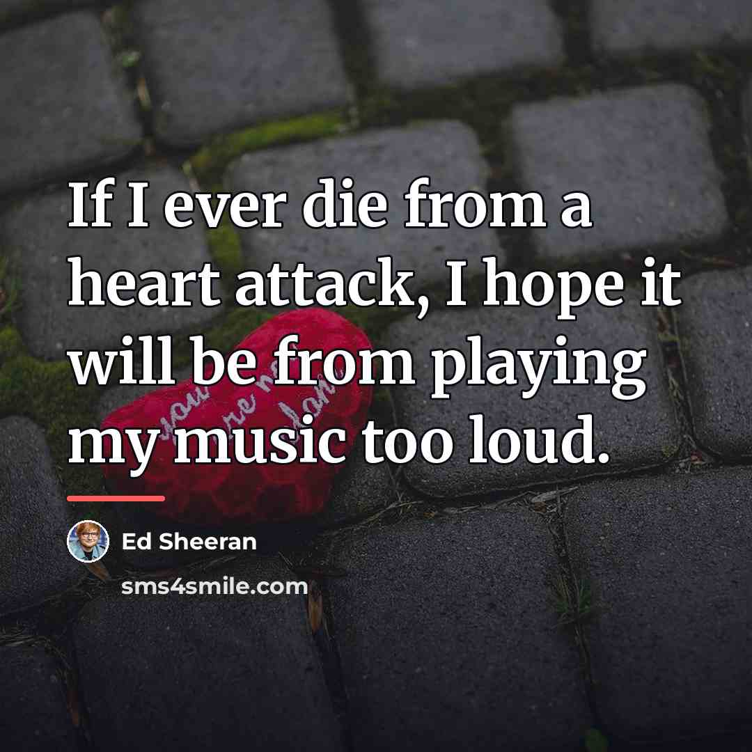 “If I ever die from a heart attack, I hope…” quote by Ed Sheeran