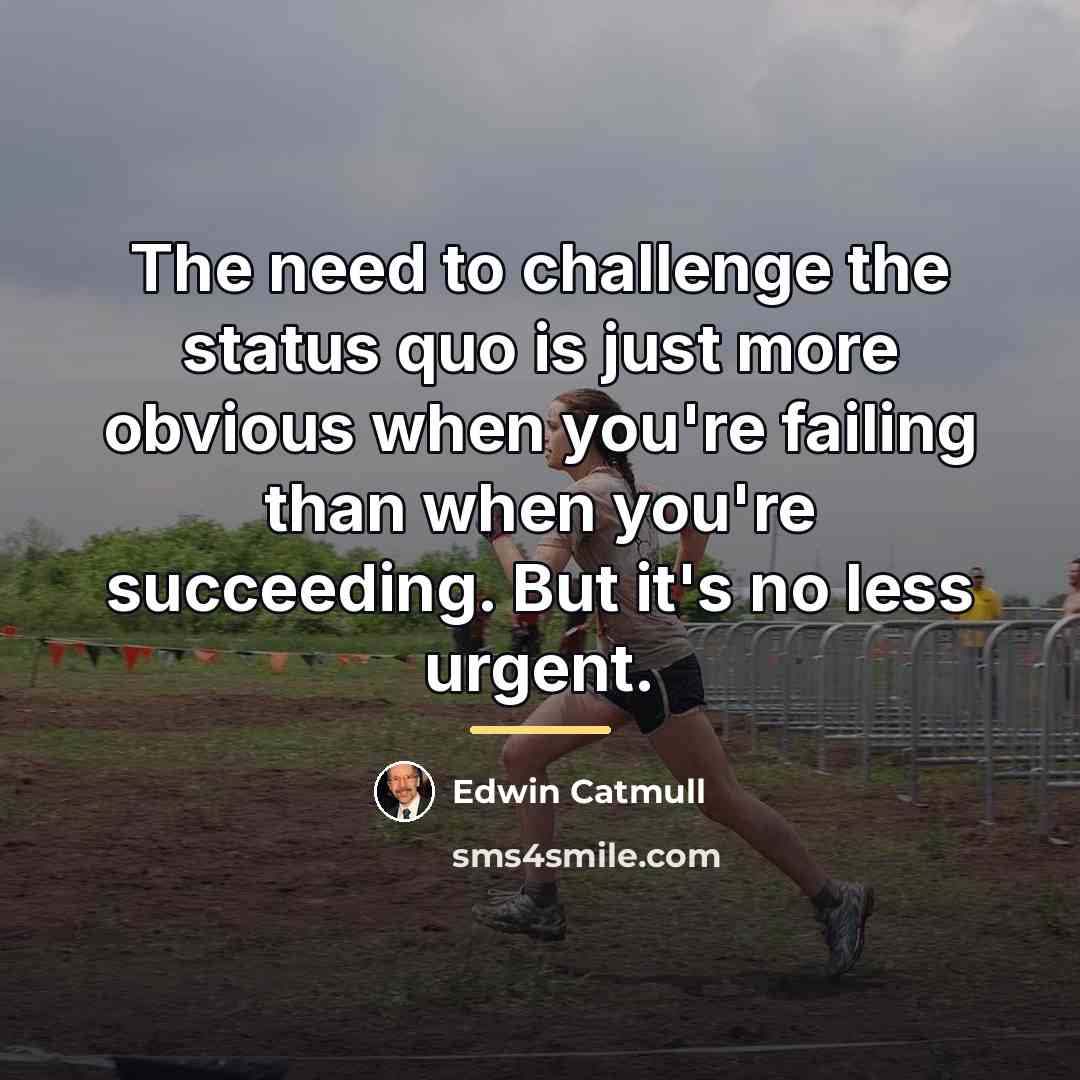 “The need to challenge the status quo is just more…” quote by Edwin Catmull