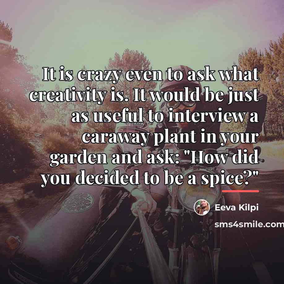 “It is crazy even to ask what creativity is. It…” quote by Eeva Kilpi