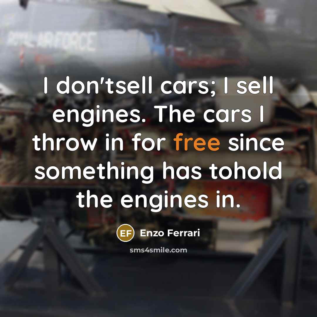 “I don'tsell cars; I sell engines. The cars I throw…” quote by Enzo Ferrari