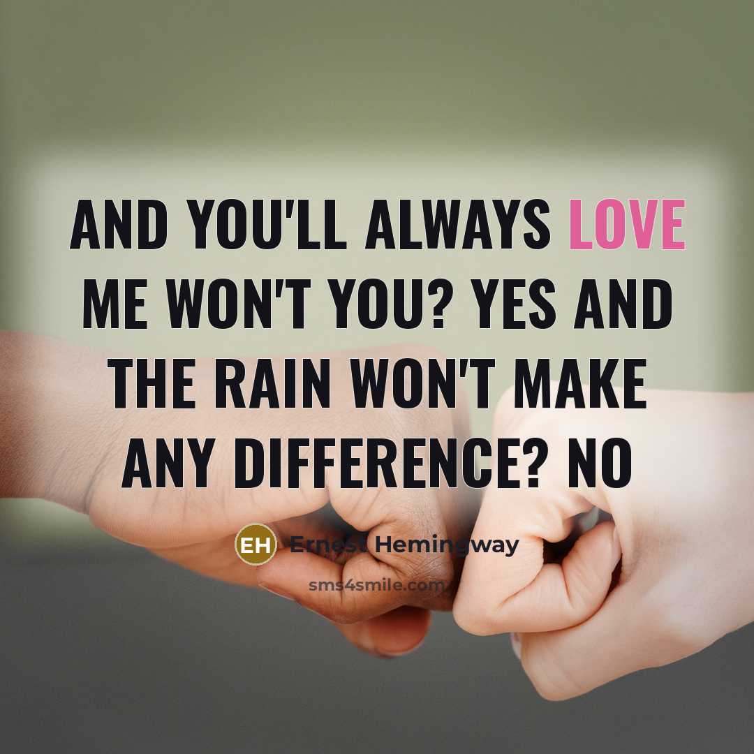 “And you'll always love me won't you? Yes And the…” quote by Ernest Hemingway