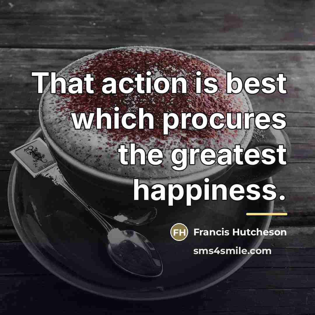 “That action is best which procures the greatest happiness.…” quote by Francis Hutcheson