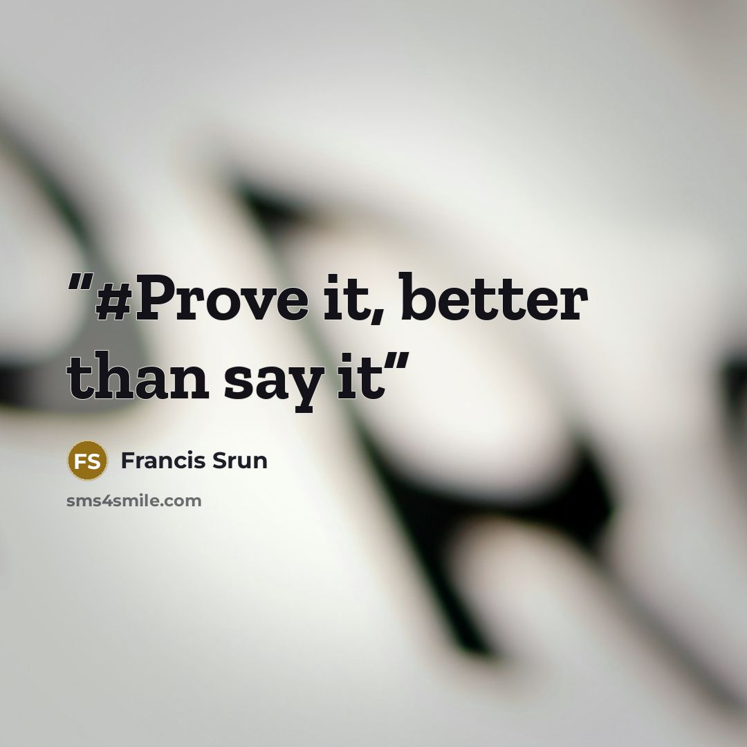 “#Prove it, better than say it” quote by Francis Srun