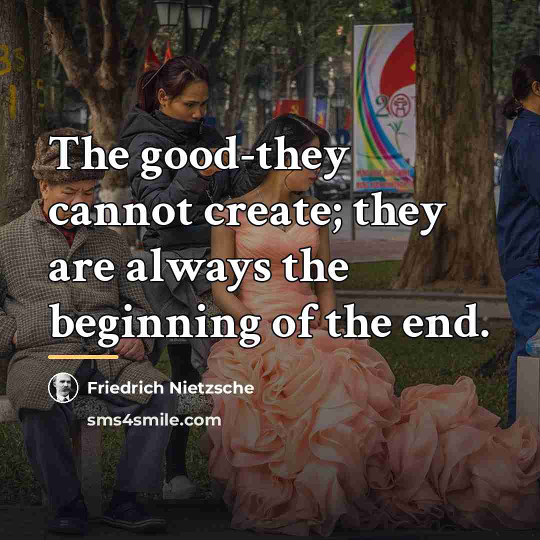 “The good-they cannot create; they are always the beginning of…” quote by Friedrich Nietzsche