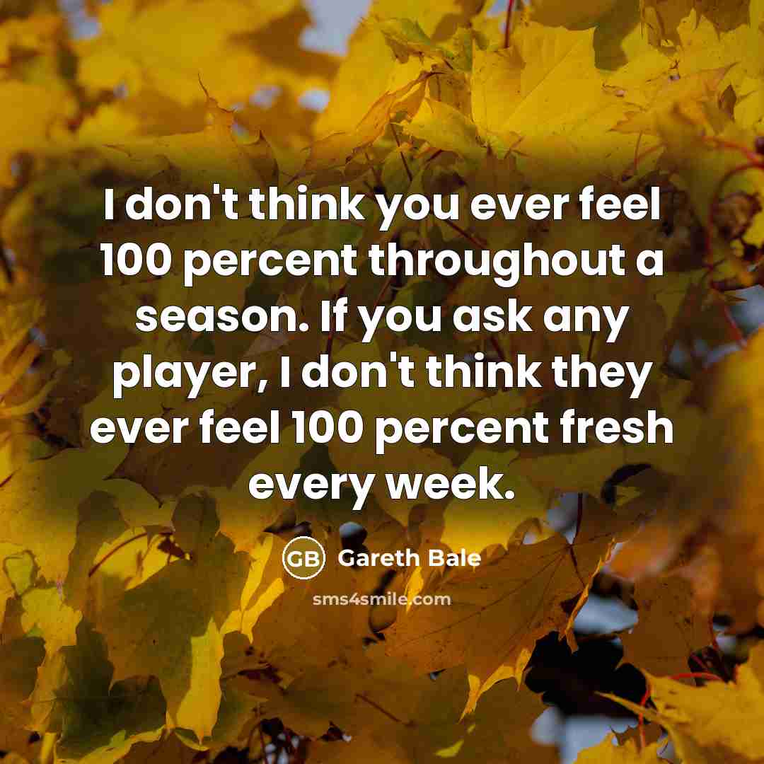 “I don't think you ever feel 100 percent throughout a…” quote by Gareth Bale