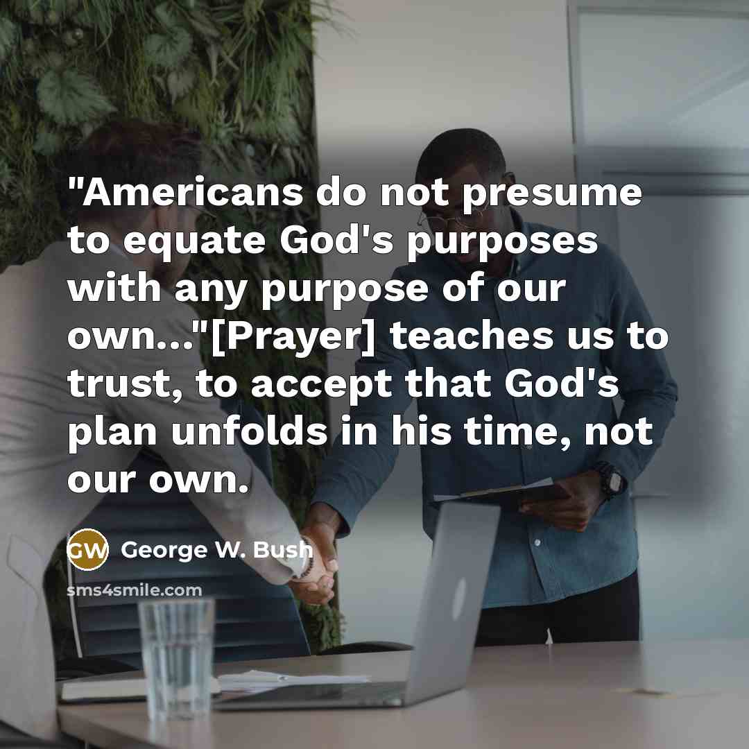 “"Americans do not presume to equate God's purposes with any…” quote by George W. Bush