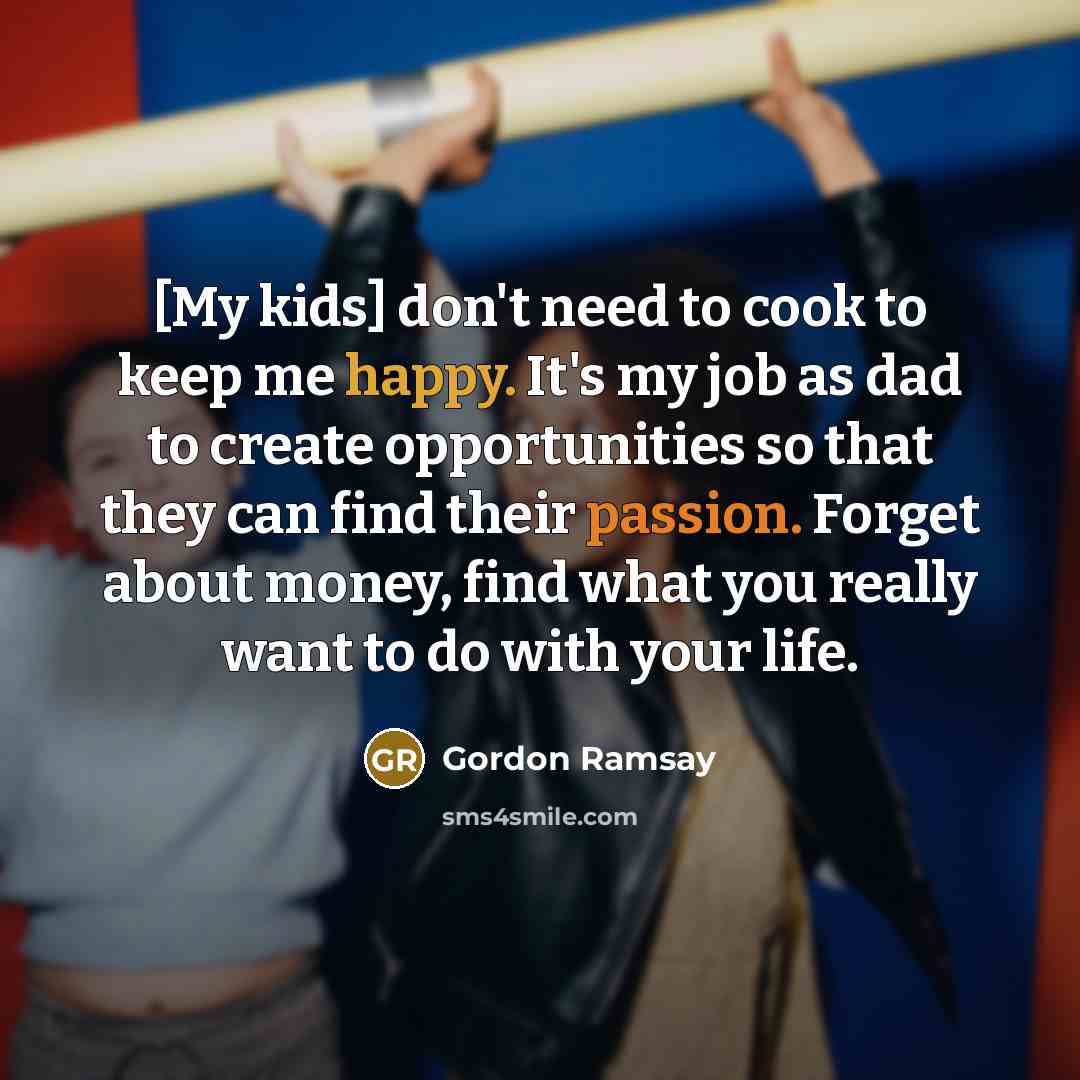“[My kids] don't need to cook to keep me happy.…” quote by Gordon Ramsay