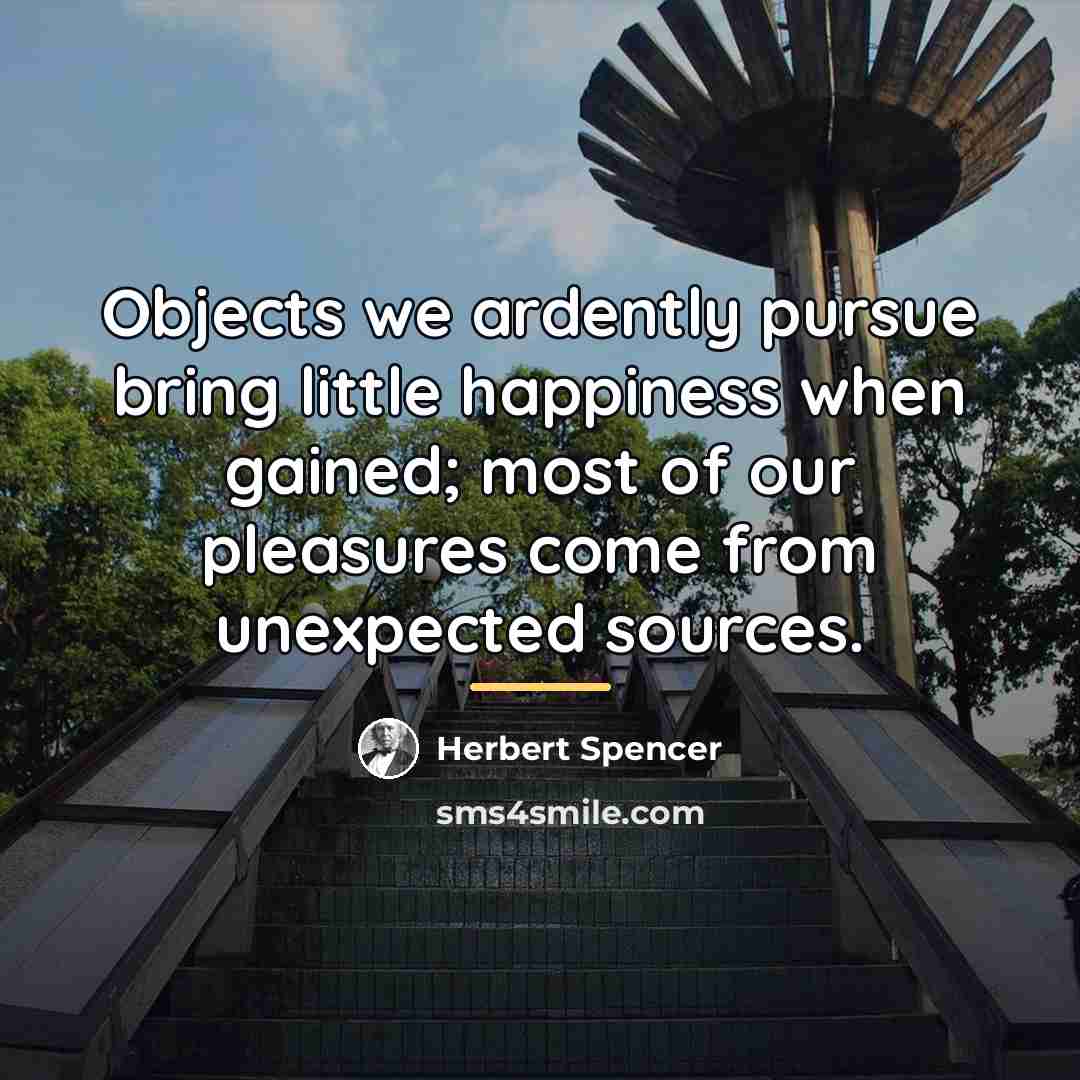 “Objects we ardently pursue bring little happiness when gained; most…” quote by Herbert Spencer