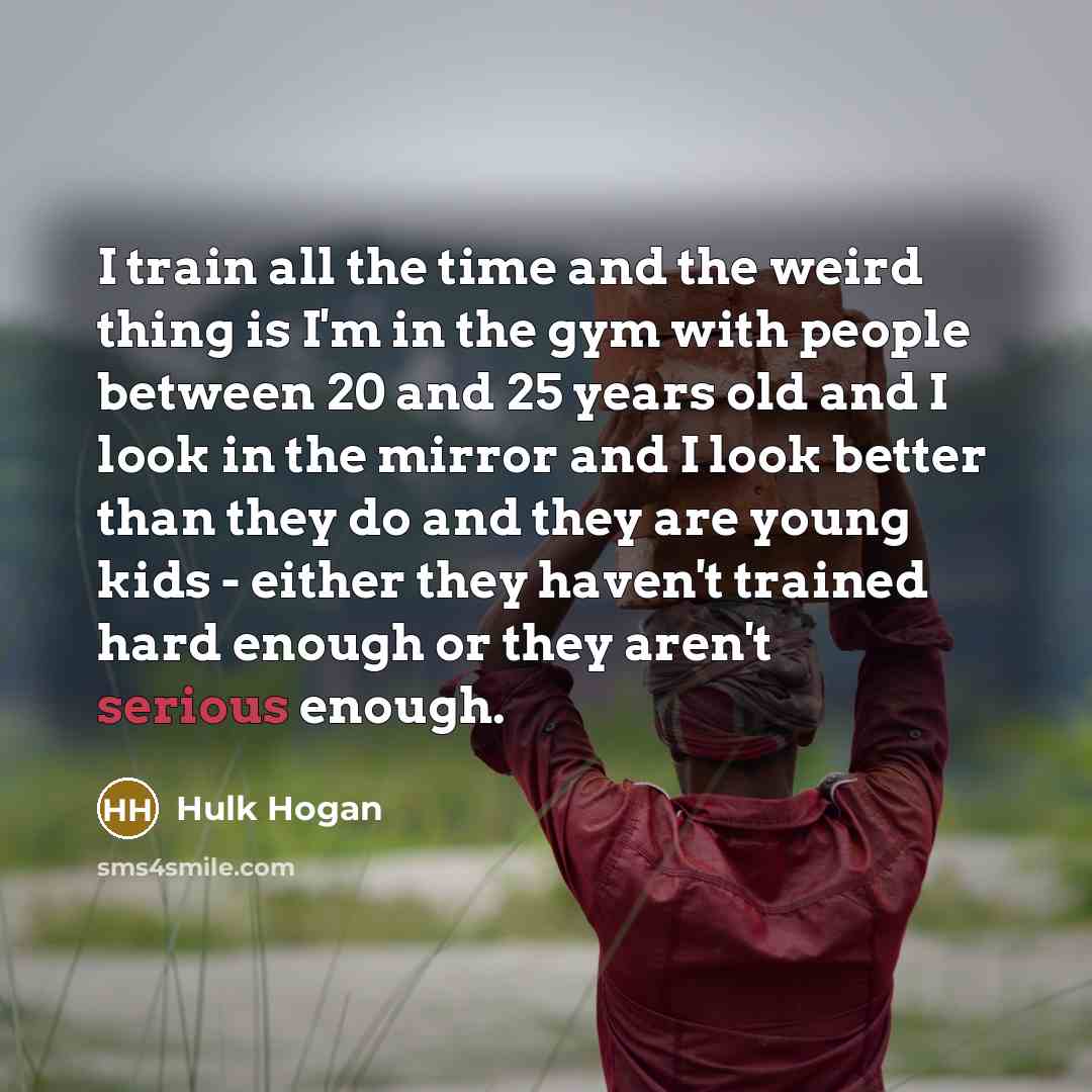 “I train all the time and the weird thing is…” quote by Hulk Hogan
