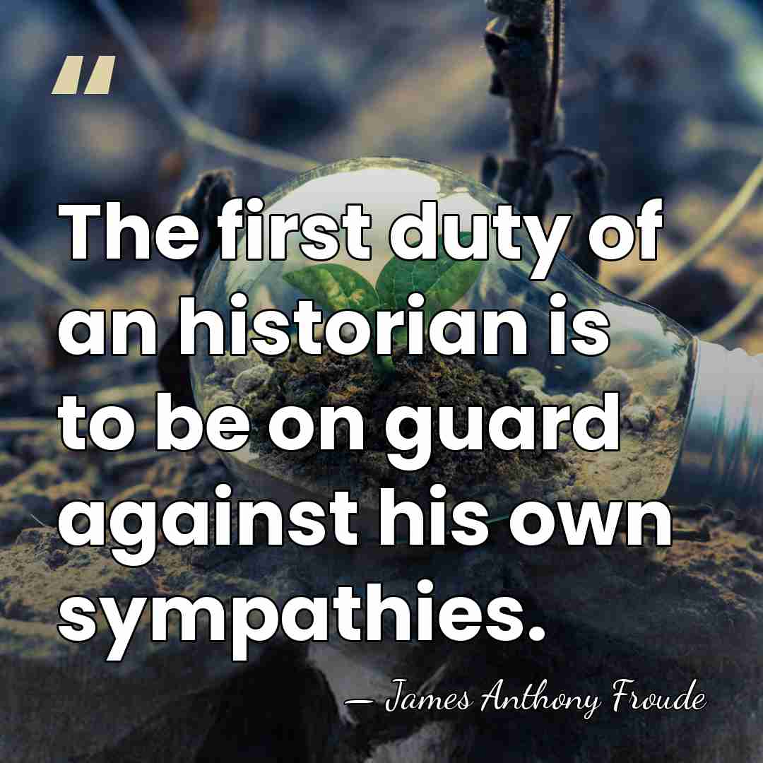 The first duty of an historian is to be on guard against&hellip; - James Anthony Froude