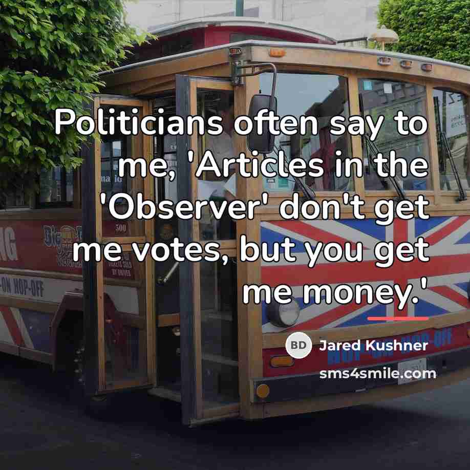 “Politicians often say to me, 'Articles in the 'Observer' don't…” quote by Jared Kushner